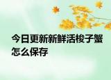 今日更新新鲜活梭子蟹怎么保存