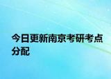 今日更新南京考研考点分配