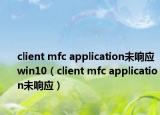 client mfc application未响应win10（client mfc application未响应）