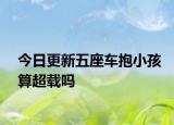 今日更新五座车抱小孩算超载吗