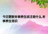 今日更新冬季养生该注意什么,冬季养生常识