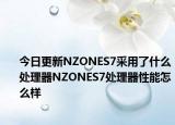 今日更新NZONES7采用了什么处理器NZONES7处理器性能怎么样