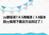 yy鐗堟湰7.0.5涓嬭浇（3.8版本的yy我用下面这方法改过了）