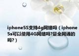 iphone5S支持4g网络吗（iphone5s可以使用4G网络吗?是全网通的吗?）