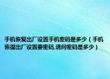手机恢复出厂设置手机密码是多少（手机恢復出厂设置要密码,请问密码是多少）