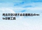 鹰击天空2进不去总是跳出directx诊断工具
