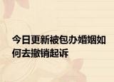 今日更新被包办婚姻如何去撤销起诉
