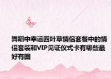舞蹈中幸运四叶草情侣套餐中的情侣套装和VIP见证仪式卡有哪些最好有图
