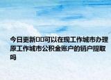 今日更新﻿﻿可以在现工作城市办理原工作城市公积金账户的销户提取吗