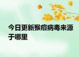 今日更新猴痘病毒来源于哪里