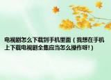 电视剧怎么下载到手机里面（我想在手机上下载电视剧全集应当怎么操作呀!）