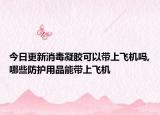 今日更新消毒凝胶可以带上飞机吗,哪些防护用品能带上飞机
