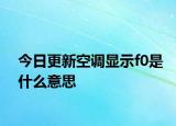 今日更新空调显示f0是什么意思