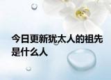今日更新犹太人的祖先是什么人