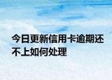 今日更新信用卡逾期还不上如何处理