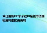 今日更新﻿﻿车子过户后能申请廉租房吗谁能说说呢