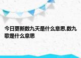 今日更新数九天是什么意思,数九歌是什么意思