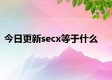今日更新secx等于什么