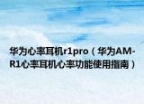 华为心率耳机r1pro（华为AM-R1心率耳机心率功能使用指南）