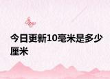 今日更新10毫米是多少厘米