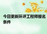 今日更新环评工程师报名条件