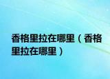 香格里拉在哪里（香格里拉在哪里）