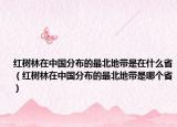 红树林在中国分布的最北地带是在什么省（红树林在中国分布的最北地带是哪个省）