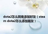 dota2怎么同意添加好友（steam dota2怎么添加朋友）