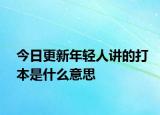 今日更新年轻人讲的打本是什么意思