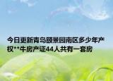 今日更新青岛颐景园南区多少年产权**牛房产证44人共有一套房
