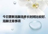 今日更新泡脚泡多长时间比较好,泡脚注意事项