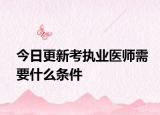 今日更新考执业医师需要什么条件
