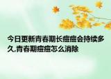 今日更新青春期长痘痘会持续多久,青春期痘痘怎么消除