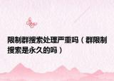 限制群搜索处理严重吗（群限制搜索是永久的吗）