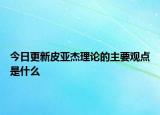 今日更新皮亚杰理论的主要观点是什么