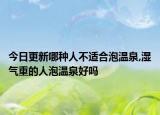 今日更新哪种人不适合泡温泉,湿气重的人泡温泉好吗