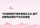今日更新被子很多静电怎么办,被子的静电是被芯产生还是被套