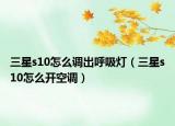 三星s10怎么调出呼吸灯（三星s10怎么开空调）
