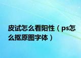 皮试怎么看阳性（ps怎么抠原图字体）