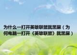 为什么一打开英雄联盟就黑屏（为何电脑一打开《英雄联盟》就黑屏）