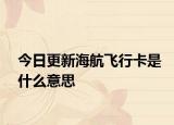 今日更新海航飞行卡是什么意思