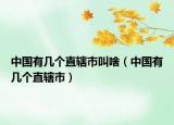 中国有几个直辖市叫啥（中国有几个直辖市）