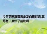 今日更新草莓表皮发白是烂吗,草莓有一点烂了能吃吗