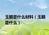玉髓是什么材料（玉髓是什么）