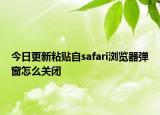 今日更新粘贴自safari浏览器弹窗怎么关闭