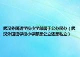 武汉外国语学校小学部属于公办民办（武汉外国语学校小学部是公立还是私立）