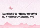 求dnf韩服客户端下载国服已经伤害到我们了不知道哪位大神让我百度了半天