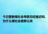 今日更新催吐会导致月经推迟吗,为什么催吐会瘦那么快