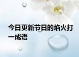 今日更新节日的焰火打一成语