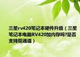 三星rv420笔记本硬件升级（三星笔记本电脑RV420加内存吗?是否支持双通道）
